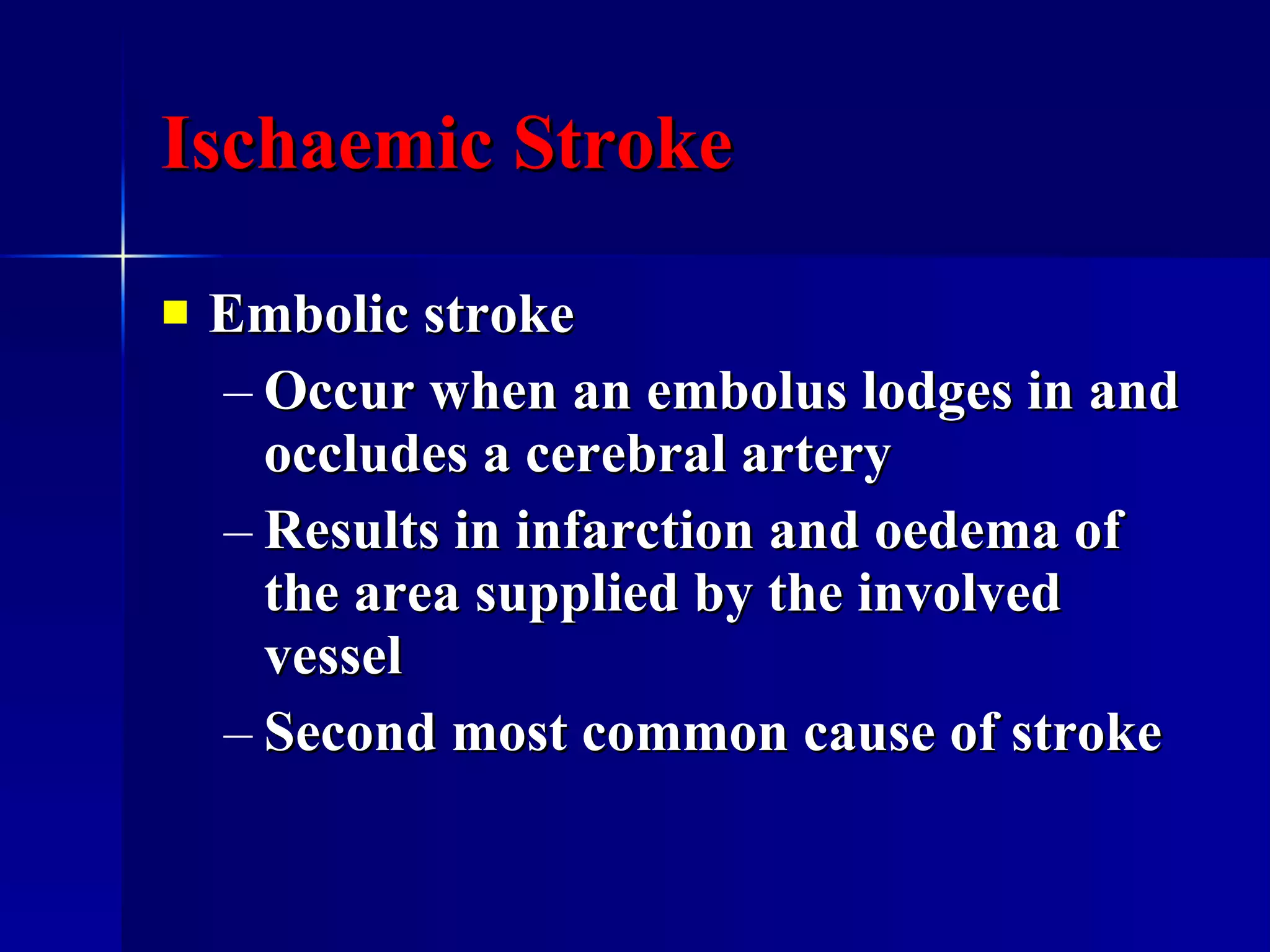 Ischaemic Stroke Embolic stroke Occur when an embolus lodges in and occludes a cerebral artery Results in infarction and oedema of the area supplied by the involved vessel Second most common cause of stroke 