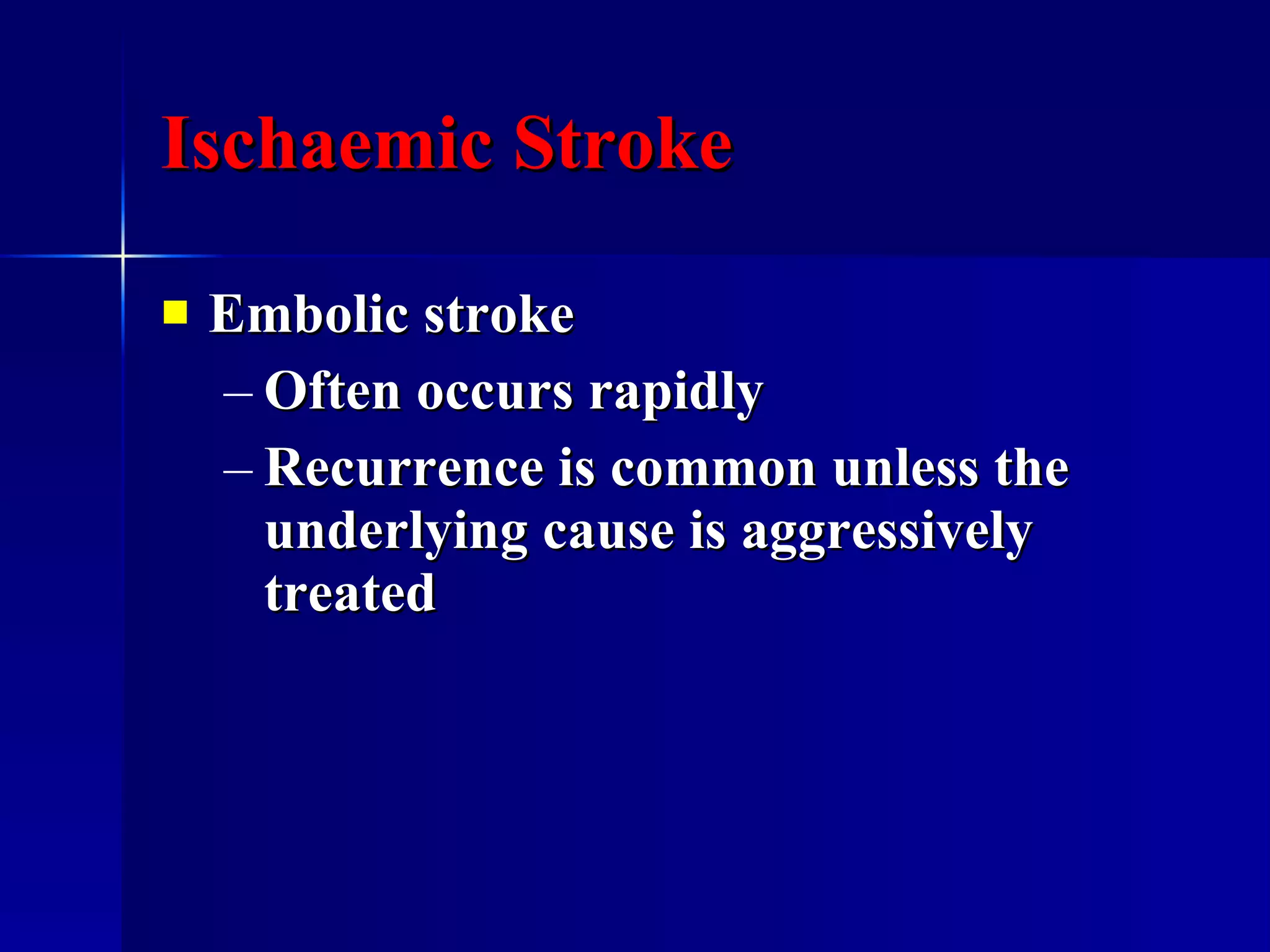 Ischaemic Stroke Embolic stroke Often occurs rapidly Recurrence is common unless the underlying cause is aggressively treated  