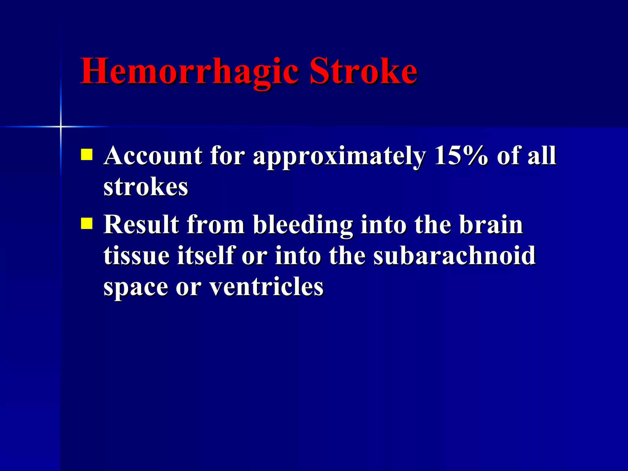 Hemorrhagic Stroke Account for approximately 15% of all strokes Result from bleeding into the brain tissue itself or into the subarachnoid space or ventricles 