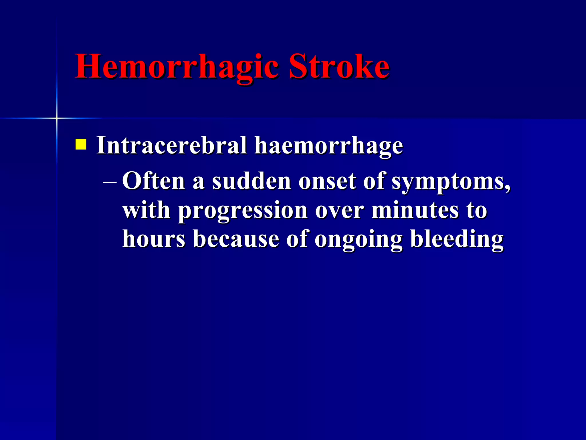 Hemorrhagic Stroke Intracerebral haemorrhage Often a sudden onset of symptoms, with progression over minutes to hours because of ongoing bleeding 