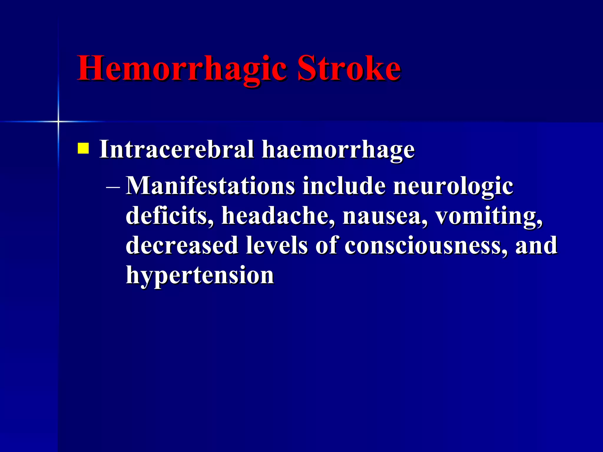 Hemorrhagic Stroke Intracerebral haemorrhage Manifestations include neurologic deficits, headache, nausea, vomiting, decreased levels of consciousness, and hypertension  