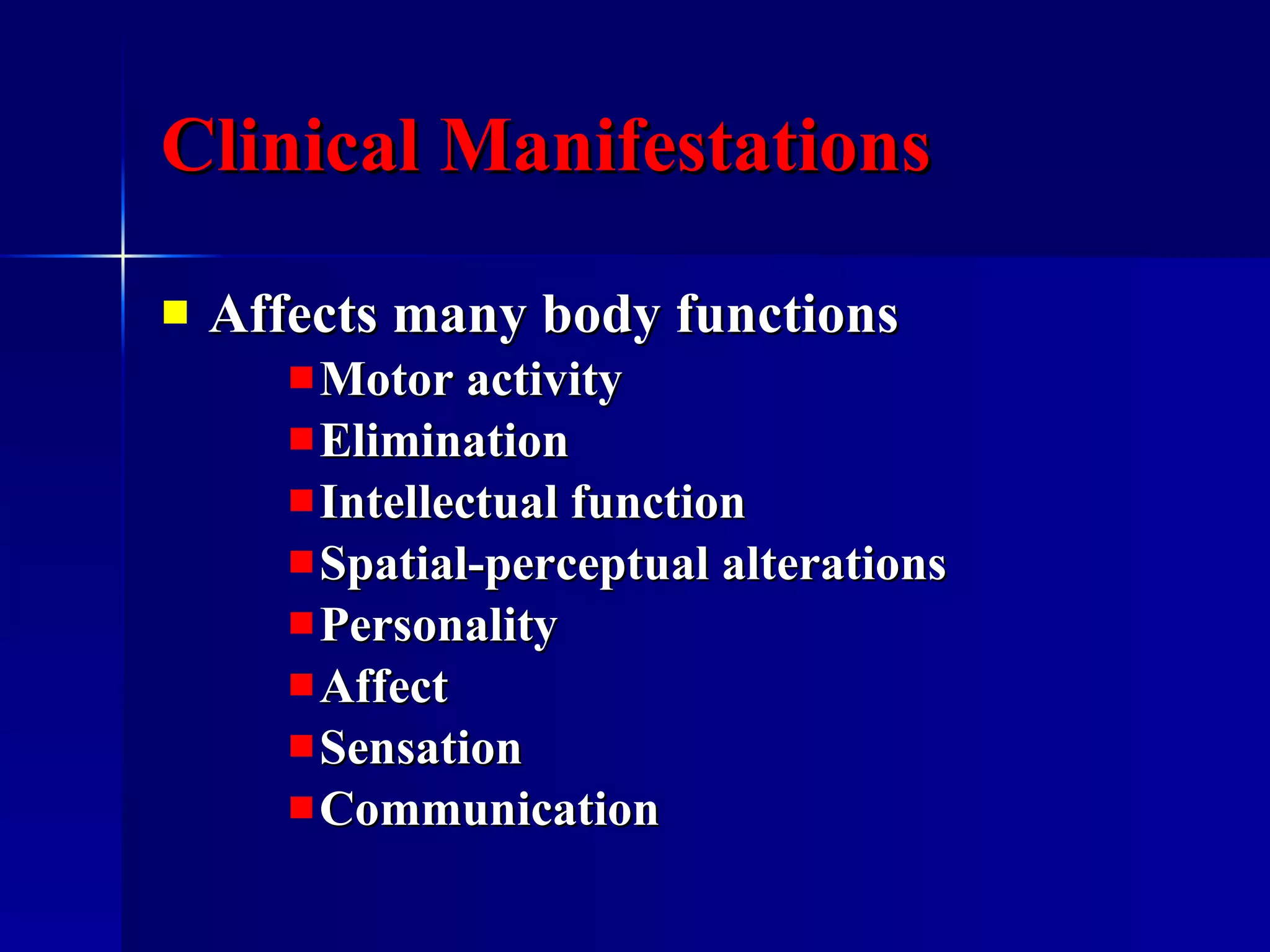Clinical Manifestations   Affects many body functions Motor activity Elimination Intellectual function Spatial-perceptual alterations Personality Affect  Sensation  Communication  