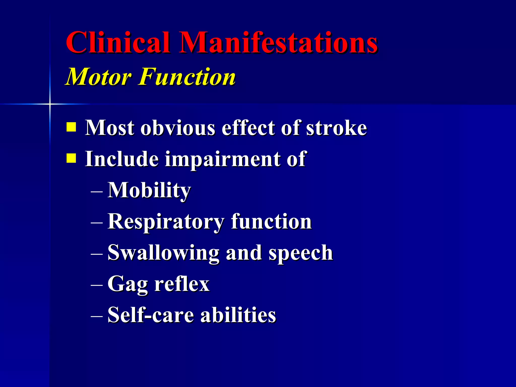 Clinical Manifestations Motor Function   Most obvious effect of stroke Include impairment of Mobility  Respiratory function Swallowing and speech Gag reflex Self-care abilities  