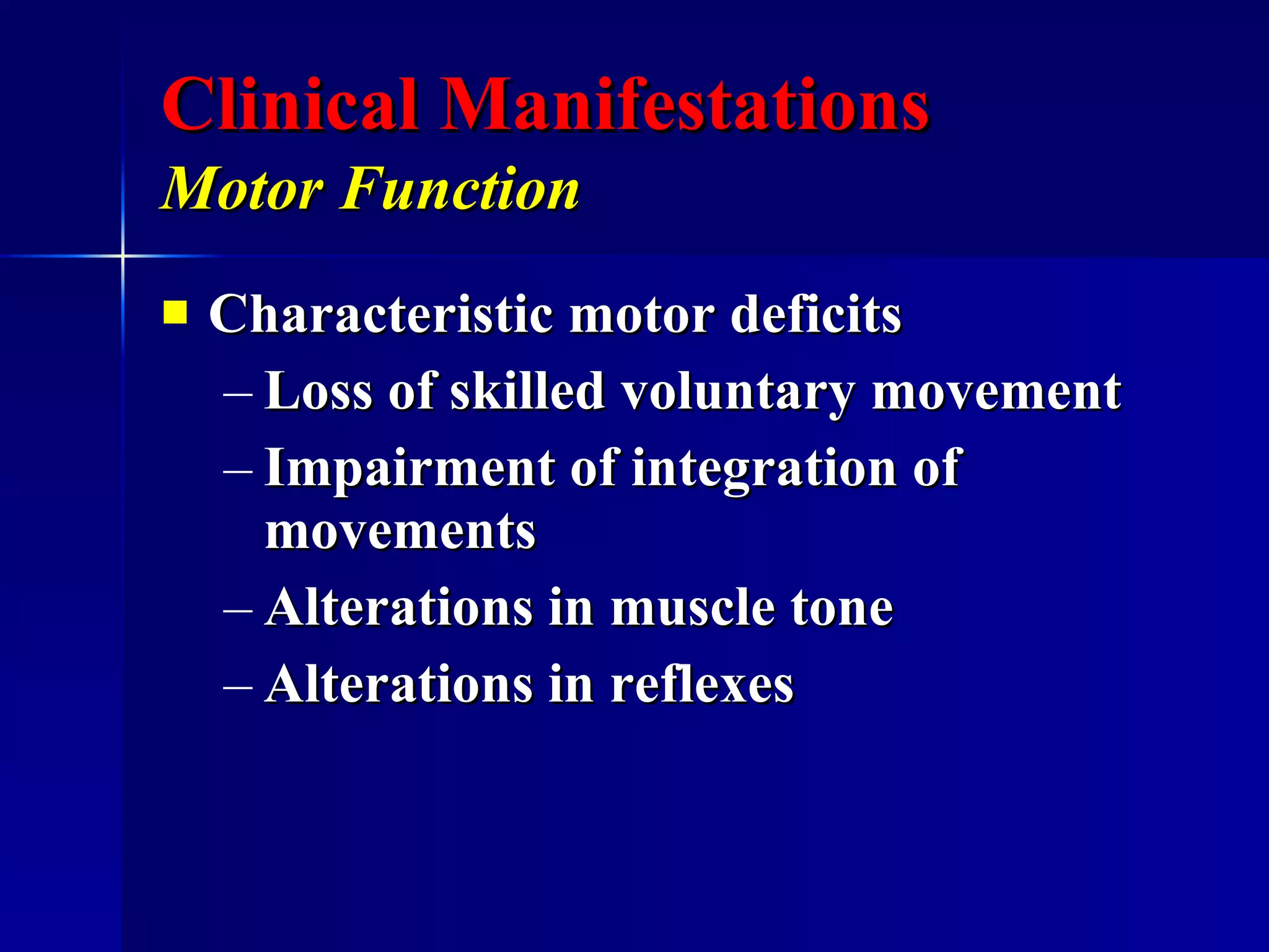 Clinical Manifestations Motor Function   Characteristic motor deficits Loss of skilled voluntary movement Impairment of integration of movements Alterations in muscle tone Alterations in reflexes 