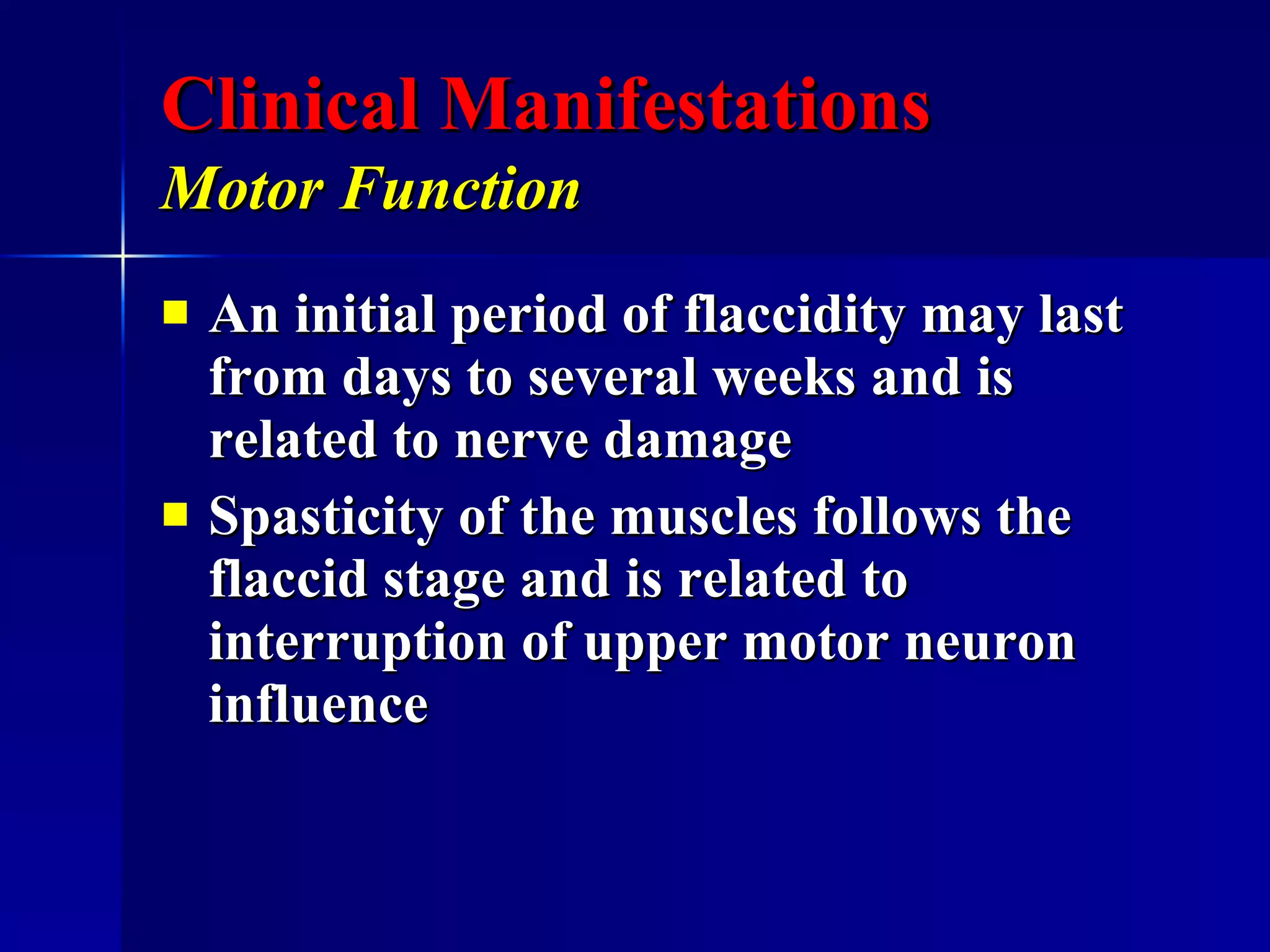 Clinical Manifestations Motor Function   An initial period of flaccidity may last from days to several weeks and is related to nerve damage Spasticity of the muscles follows the flaccid stage and is related to interruption of upper motor neuron influence  