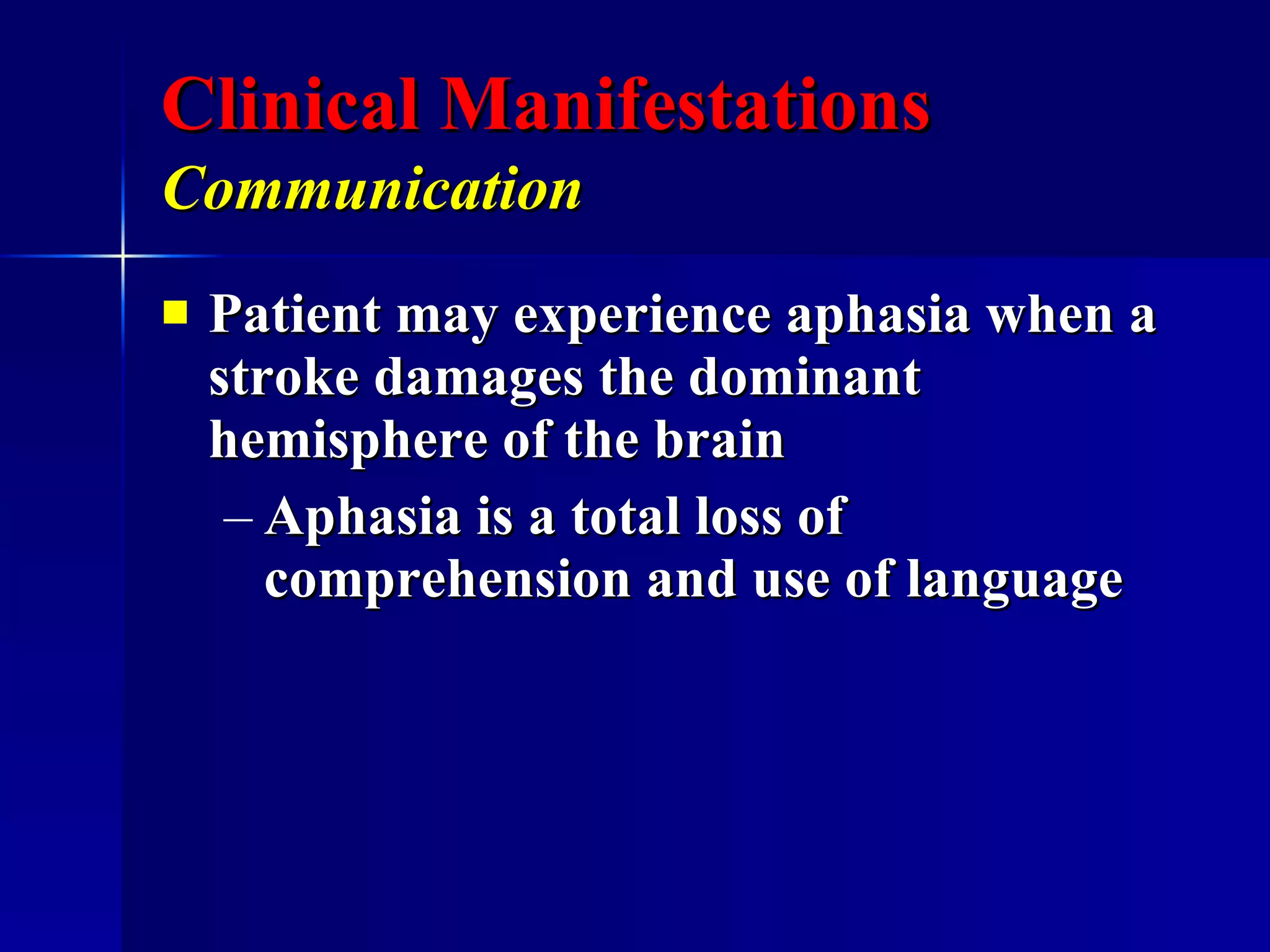 Clinical Manifestations Communication   Patient may experience aphasia when a stroke damages the dominant hemisphere of the brain Aphasia is a total loss of comprehension and use of language 