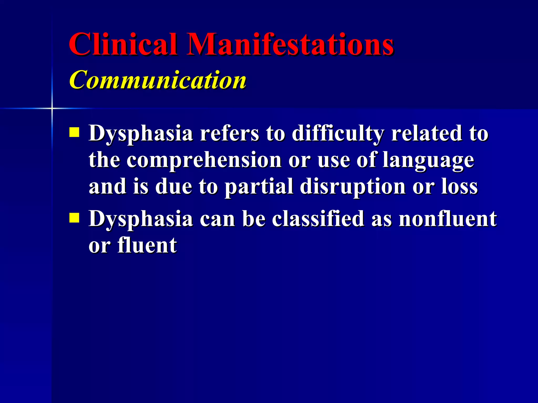Clinical Manifestations Communication   Dysphasia refers to difficulty related to the comprehension or use of language and is due to partial disruption or loss Dysphasia can be classified as nonfluent or fluent  