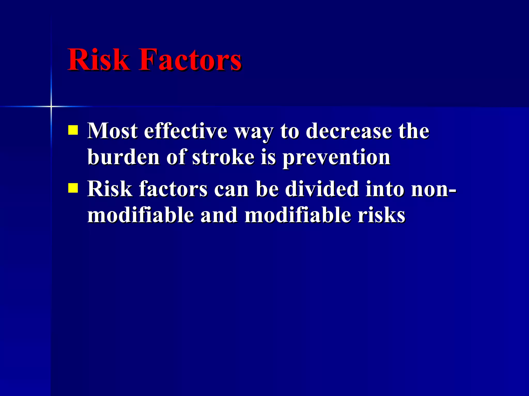 Risk Factors Most effective way to decrease the burden of stroke is prevention Risk factors can be divided into non-modifiable and modifiable risks 