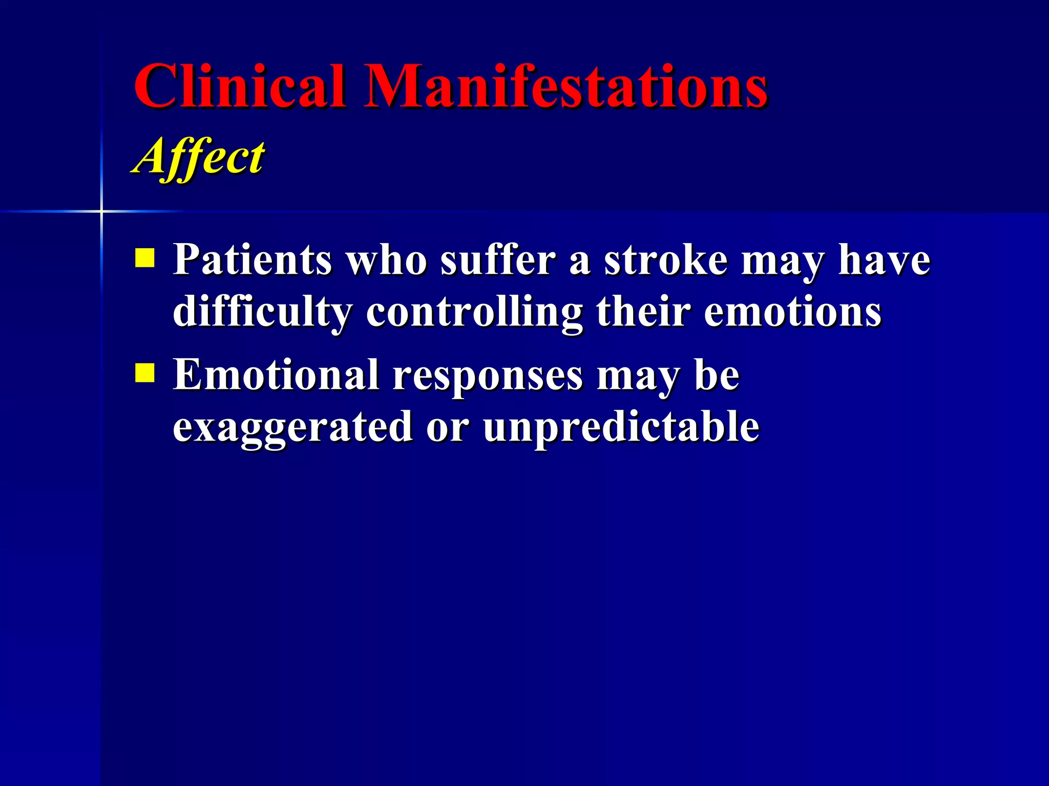 Clinical Manifestations Affect   Patients who suffer a stroke may have difficulty controlling their emotions Emotional responses may be exaggerated or unpredictable  