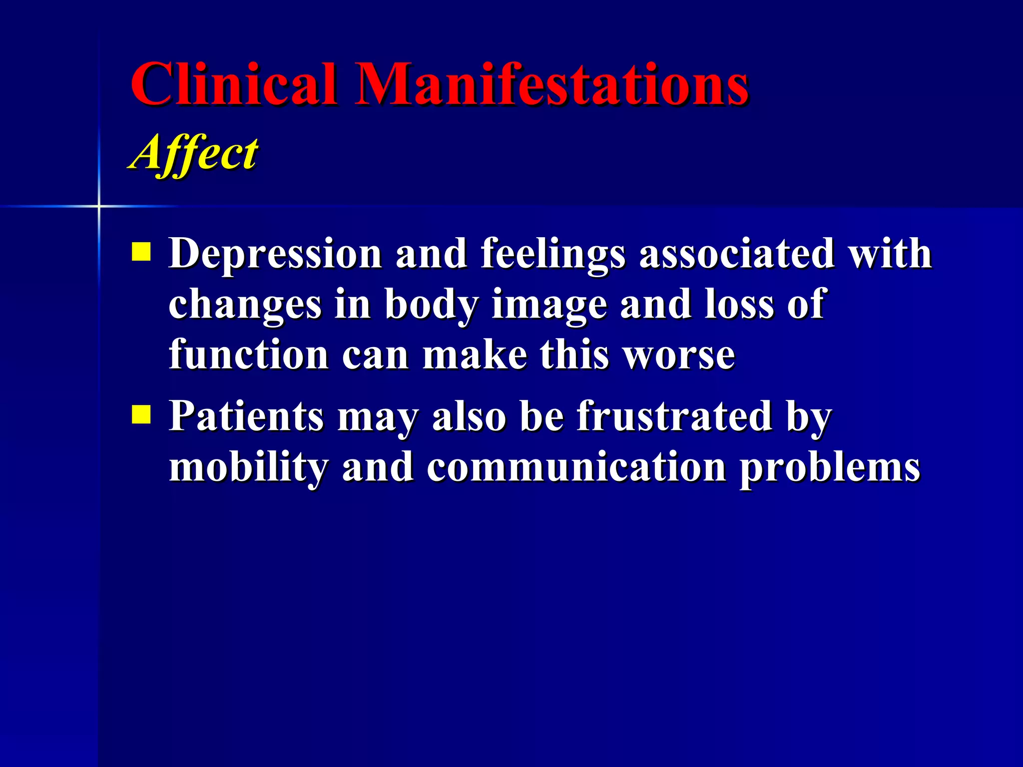Clinical Manifestations Affect   Depression and feelings associated with changes in body image and loss of function can make this worse Patients may also be frustrated by mobility and communication problems 