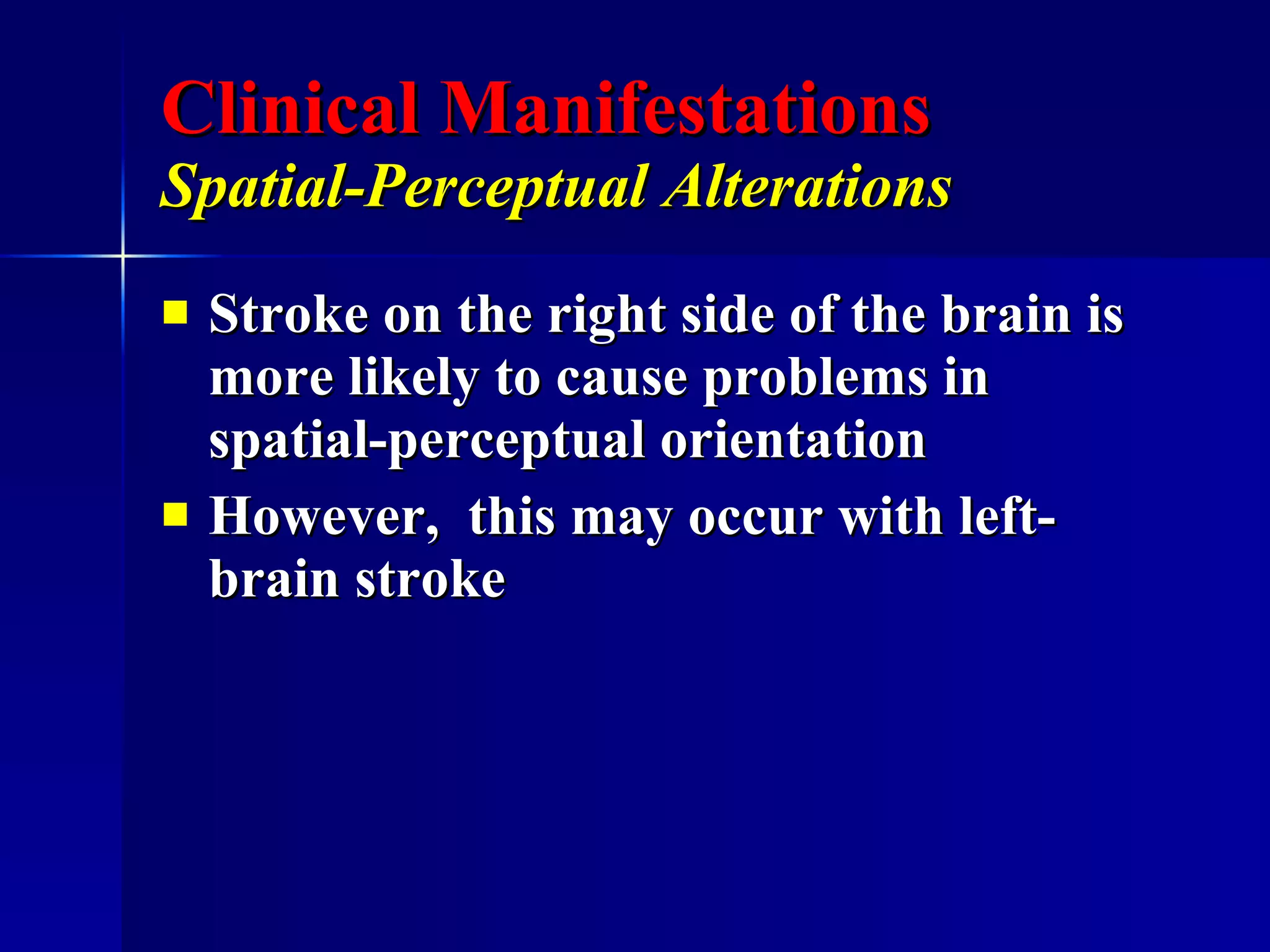 Clinical Manifestations Spatial-Perceptual Alterations   Stroke on the right side of the brain is more likely to cause problems in spatial-perceptual orientation However,  this may occur with left-brain stroke 