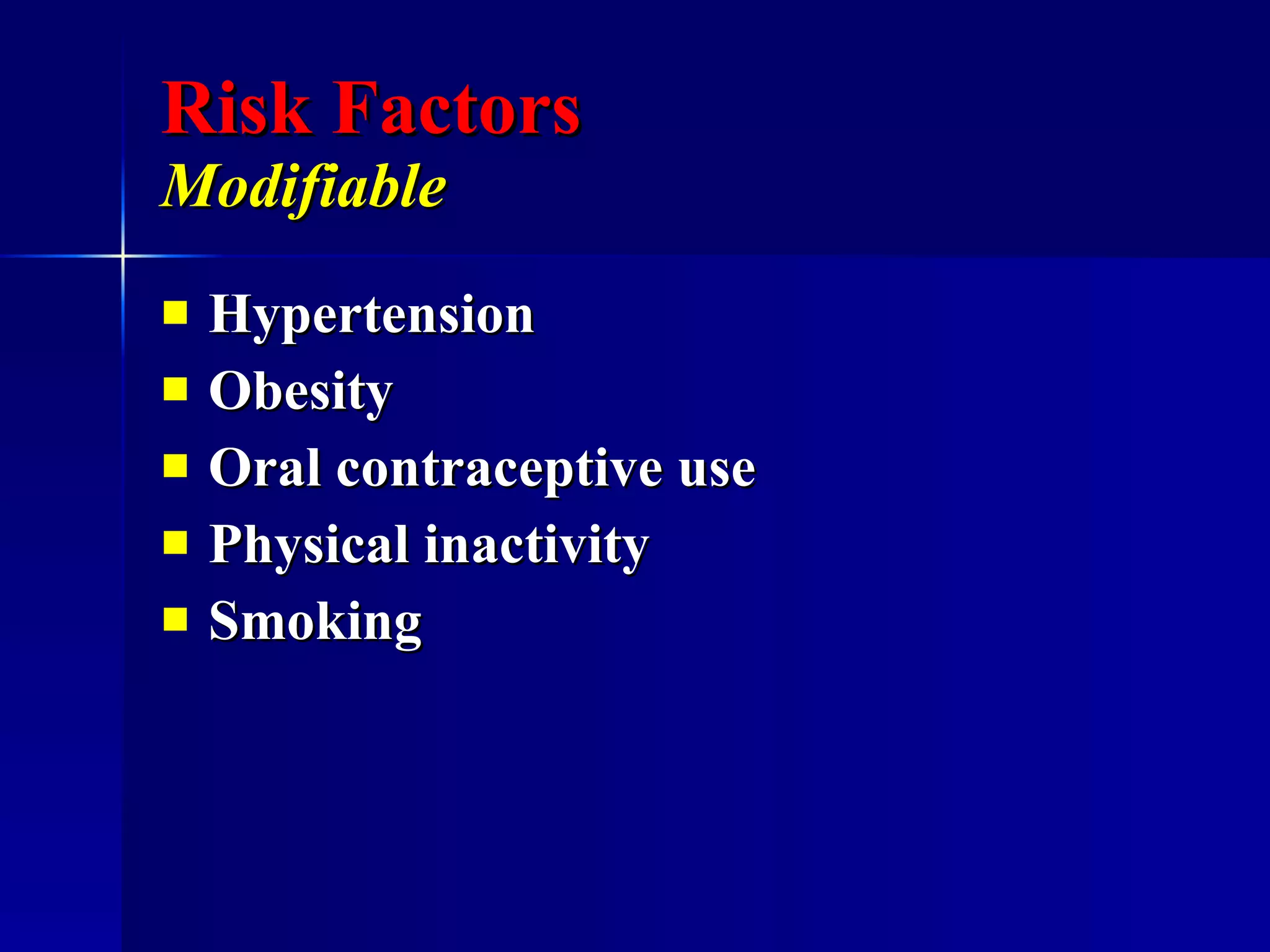 Risk Factors   Modifiable Hypertension Obesity Oral contraceptive use Physical inactivity  Smoking 