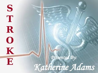 STROKE Presented By: Katherine Adams 