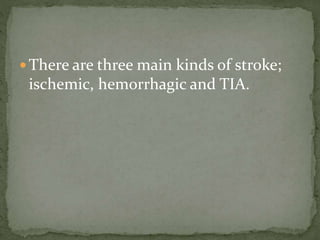  There are three main kinds of stroke;
ischemic, hemorrhagic and TIA.
 