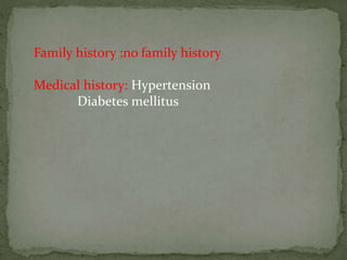 Family history :no family history
Medical history: Hypertension
Diabetes mellitus
 