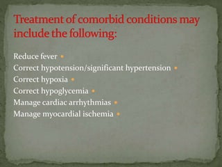 Reduce fever
Correct hypotension/significant hypertension
Correct hypoxia
Correct hypoglycemia
Manage cardiac arrhythmias
Manage myocardial ischemia
 