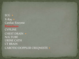 ECG
X-Ray
Cardiac Enzyme
Procedures
CVPLINE
CHEST DRAIN
N/G TUBE
URINE CATH
CT BRAIN
CAROTIO DOPPLER CREQNESTE
 