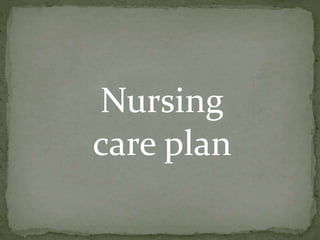 Nursing
care plan
 