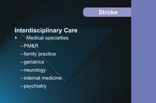 Stroke
 Medical specialties
–PM&R
–family practice
–geriatrics
–neurology
–internal medicine
–psychiatry
Interdisciplinary Care
 