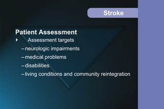 Stroke
 Assessment targets
–neurologic impairments
–medical problems
–disabilities
–living conditions and community reintegration
Patient Assessment
 
