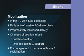 Stroke
Within 12-24 hours, if possible
Daily active/passive ROM exercises
Progressively increased activity
Changes of position in bed
–pullsheet method
–limb positioning & support
Encouragement to resume self-care &
socialization
Mobilization
 