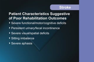 Stroke
Severe functional/motor/cognitive deficits
Persistent urinary/fecal incontinence
Severe visual/spatial deficits
Sitting imbalance
Severe aphasia
Patient Characteristics Suggestive
of Poor Rehabilitation Outcomes
 