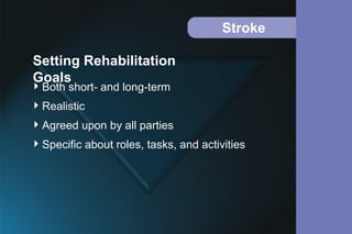 Stroke
Both short- and long-term
Realistic
Agreed upon by all parties
Specific about roles, tasks, and activities
Setting Rehabilitation
Goals
 