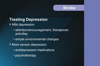 Stroke
Mild depression
–attention/encouragement, therapeutic
activities
–simple environmental changes
More severe depression
–antidepressant medications
–psychotherapy
Treating Depression
 