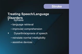 Stroke
 Aphasia
–language retrieval
–improved comprehension
 Dysarthria/apraxia of speech
–reinstate normal intelligibility
–assistive devices
Treating Speech/Language
Disorders
 