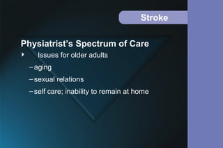 Stroke
 Issues for older adults
–aging
–sexual relations
–self care; inability to remain at home
Physiatrist’s Spectrum of Care
 