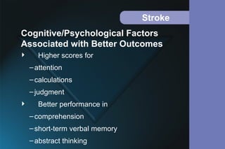 Stroke
 Higher scores for
–attention
–calculations
–judgment
 Better performance in
–comprehension
–short-term verbal memory
–abstract thinking
Cognitive/Psychological Factors
Associated with Better Outcomes
 