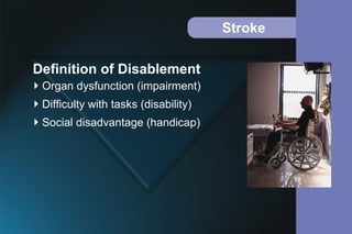 Stroke
Organ dysfunction (impairment)
Difficulty with tasks (disability)
Social disadvantage (handicap)
Definition of Disablement
 