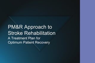 PM&R Approach to
Stroke Rehabilitation
A Treatment Plan for
Optimum Patient Recovery
 