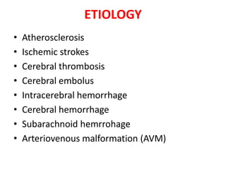 ETIOLOGY
•
•
•
•
•
•
•
•

Atherosclerosis
Ischemic strokes
Cerebral thrombosis
Cerebral embolus
Intracerebral hemorrhage
Cerebral hemorrhage
Subarachnoid hemrrohage
Arteriovenous malformation (AVM)

 