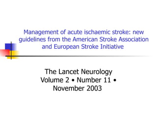 Management of acute ischaemic stroke: new guidelines from the American Stroke Association and European Stroke Initiative  The Lancet Neurology Volume 2 • Number 11 • November 2003  