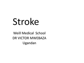 Stroke
Weill Medical School
DR VICTOR MWEBAZA
Ugandan
 