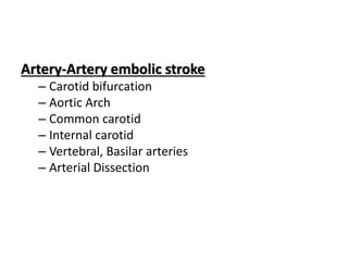 Artery-Artery embolic stroke
– Carotid bifurcation
– Aortic Arch
– Common carotid
– Internal carotid
– Vertebral, Basilar arteries
– Arterial Dissection
 