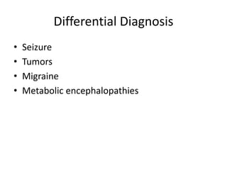 Differential Diagnosis
• Seizure
• Tumors
• Migraine
• Metabolic encephalopathies
 