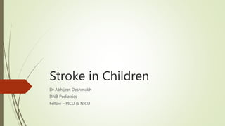 Stroke in Children
Dr Abhijeet Deshmukh
DNB Pediatrics
Fellow – PICU & NICU
 