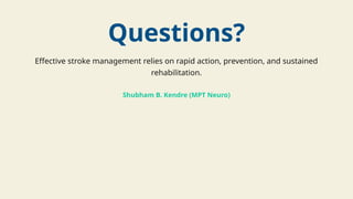 Questions?
Effective stroke management relies on rapid action, prevention, and sustained
rehabilitation.
Shubham B. Kendre (MPT Neuro)
 