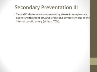 Secondary Preventation IIICarotid Endarterectomy – preventing stroke in symptomatic patients with recent TIA and stroke and severe stenosis of the internal carotid artery (at least 70%). 