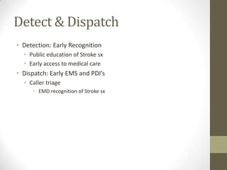 Detect & DispatchDetection: Early RecognitionPublic education of Stroke sxEarly access to medical careDispatch: Early EMS and PDI’sCaller triageEMD recognition of Stroke sx