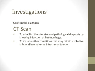 Investigations Confirm the diagnosisCT ScanTo establish the site, size and pathological diagnosis by showing infarction or haemorrhage.
