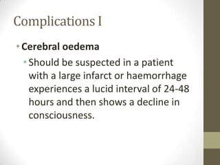 Complications ICerebral oedemaShould be suspected in a patient with a large infarct or haemorrhage experiences a lucid interval of 24-48 hours and then shows a decline in consciousness.