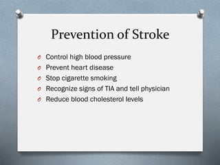 Prevention of Stroke
O Control high blood pressure
O Prevent heart disease
O Stop cigarette smoking
O Recognize signs of TIA and tell physician
O Reduce blood cholesterol levels
 