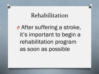 Rehabilitation
O After suffering a stroke,
it’s important to begin a
rehabilitation program
as soon as possible
 