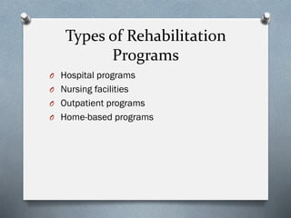 Types of Rehabilitation
Programs
O Hospital programs
O Nursing facilities
O Outpatient programs
O Home-based programs
 