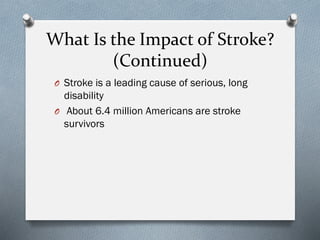 What Is the Impact of Stroke?
(Continued)
O Stroke is a leading cause of serious, long
disability
O About 6.4 million Americans are stroke
survivors
 