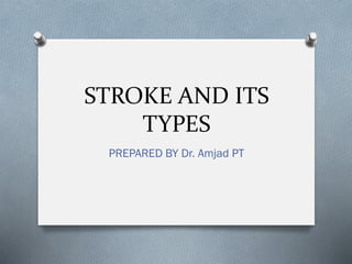 STROKE AND ITS
TYPES
PREPARED BY Dr. Amjad PT
 