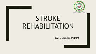 STROKE
REHABILITATION
Dr. N. Wanjiru PhD PT
 